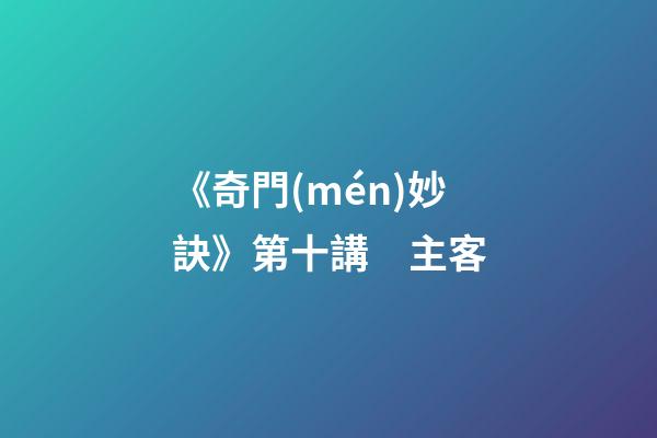 《奇門(mén)妙訣》第十講　主客